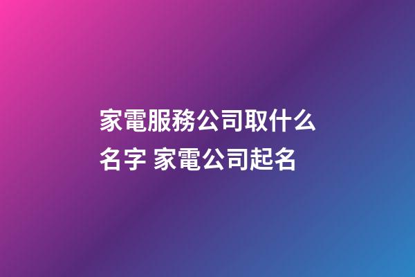 家電服務公司取什么名字 家電公司起名